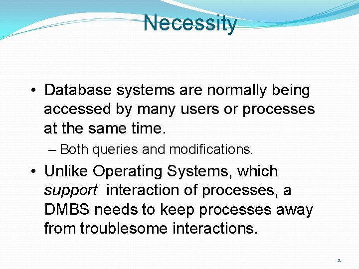 Necessity • Database systems are normally being accessed by many users or processes at