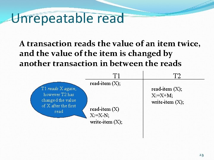 Unrepeatable read A transaction reads the value of an item twice, and the value