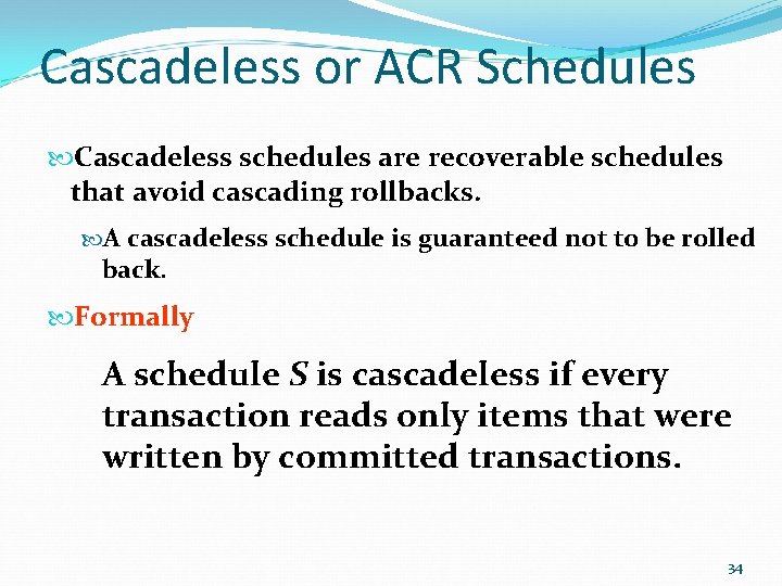 Cascadeless or ACR Schedules Cascadeless schedules are recoverable schedules that avoid cascading rollbacks. A