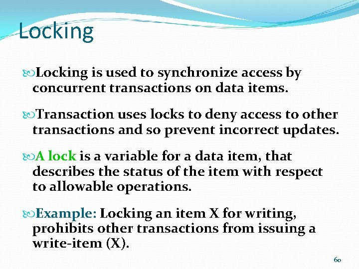 Locking is used to synchronize access by concurrent transactions on data items. Transaction uses