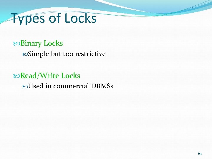 Types of Locks Binary Locks Simple but too restrictive Read/Write Locks Used in commercial