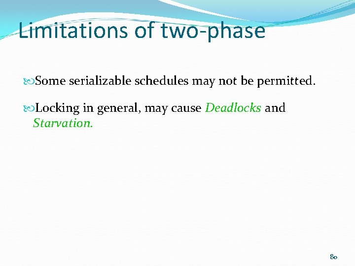 Limitations of two-phase Some serializable schedules may not be permitted. Locking in general, may