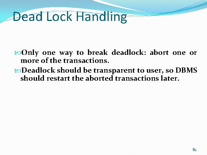 Dead Lock Handling Only one way to break deadlock: abort one or more of