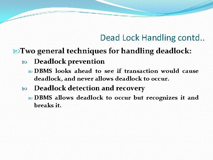 Dead Lock Handling contd. . Two general techniques for handling deadlock: Deadlock prevention DBMS