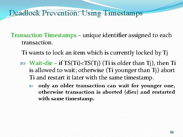 Deadlock Prevention: Using Timestamps Transaction Timestamps – unique identifier assigned to each transaction. Ti