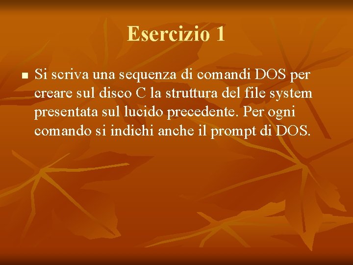 Esercizio 1 n Si scriva una sequenza di comandi DOS per creare sul disco