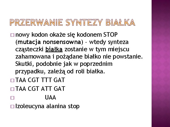 � nowy kodon okaże się kodonem STOP (mutacja nonsensowna) - wtedy synteza cząsteczki białka