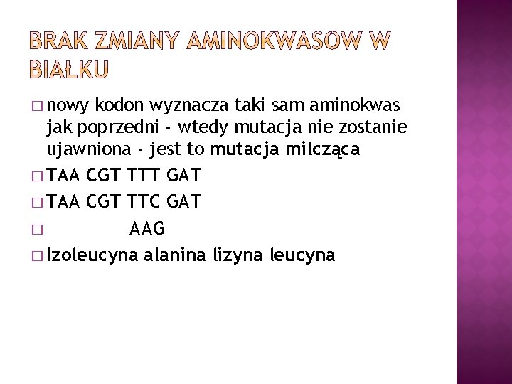 � nowy kodon wyznacza taki sam aminokwas jak poprzedni - wtedy mutacja nie zostanie