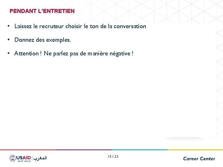 PENDANT L’ENTRETIEN • Laissez le recruteur choisir le ton de la conversation • Donnez