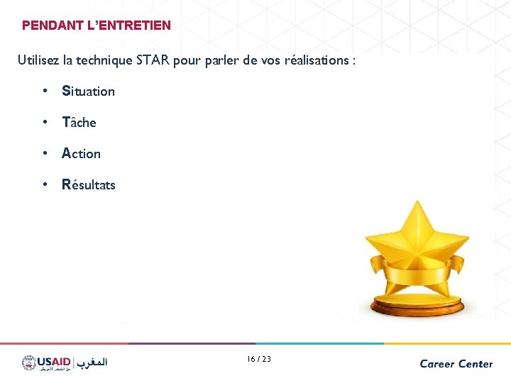 PENDANT L’ENTRETIEN Utilisez la technique STAR pour parler de vos réalisations : • Situation