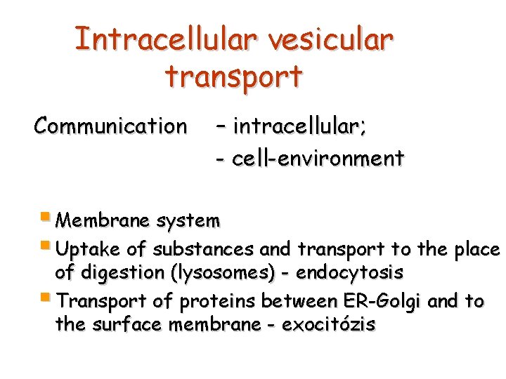 Intracellular vesicular transport Communication – intracellular; - cell-environment § Membrane system § Uptake of