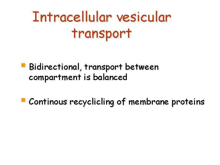 Intracellular vesicular transport § Bidirectional, transport between compartment is balanced § Continous recyclicling of