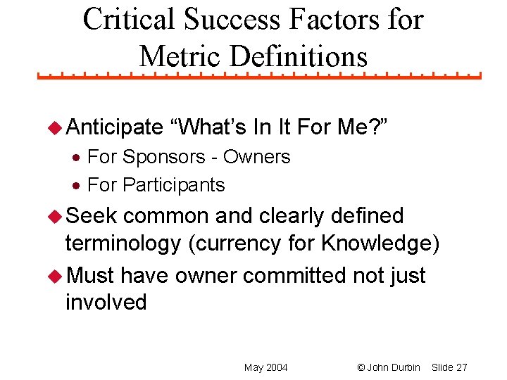 Critical Success Factors for Metric Definitions u Anticipate “What’s In It For Me? ”