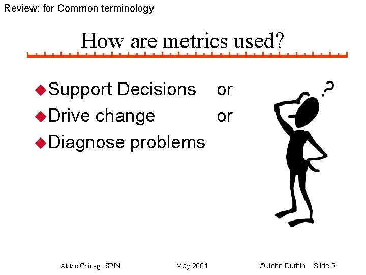 Review: for Common terminology How are metrics used? u. Support Decisions or u. Drive
