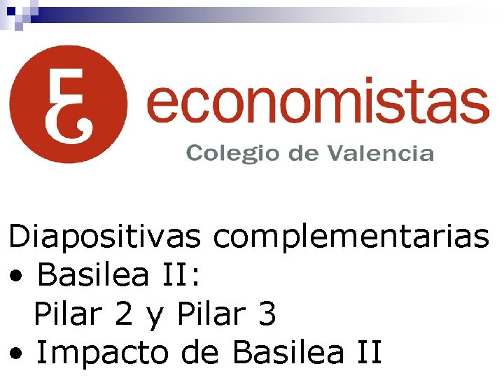 Diapositivas complementarias • Basilea II: Pilar 2 y Pilar 3 • Impacto de Basilea