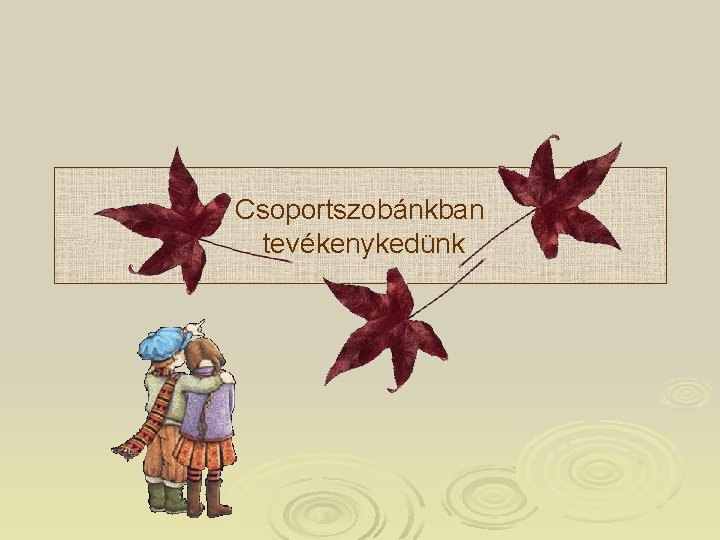 Csoportszobánkban tevékenykedünk Csoportszobánkban tevékenykedünk