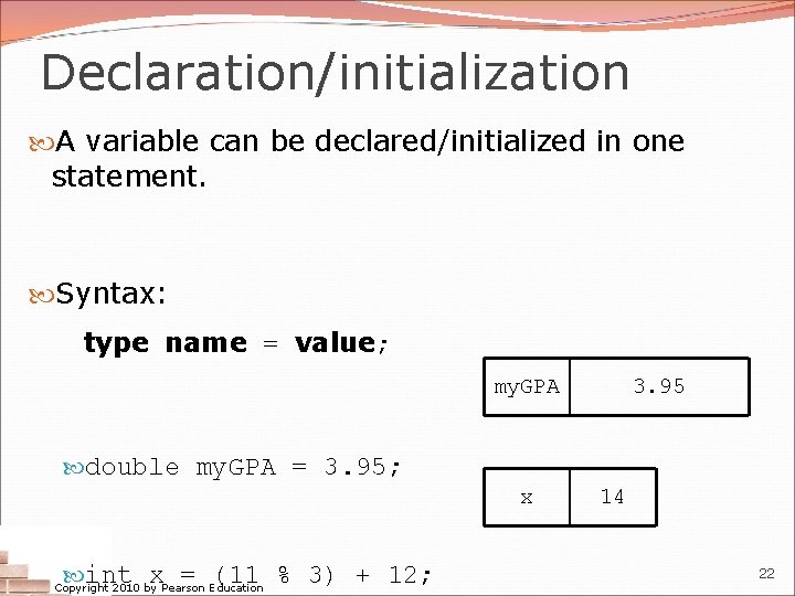 Declaration/initialization A variable can be declared/initialized in one statement. Syntax: type name = value;