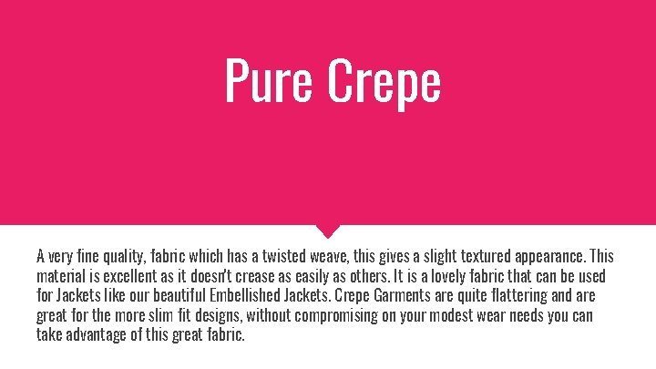 Pure Crepe A very fine quality, fabric which has a twisted weave, this gives