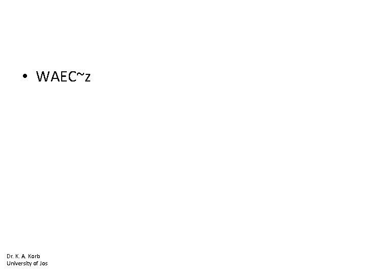  • WAEC~z Dr. K. A. Korb University of Jos 