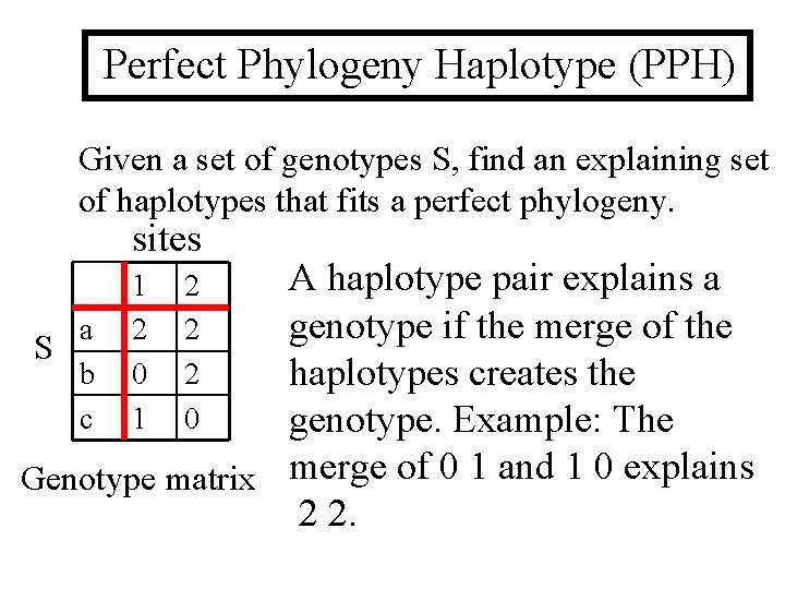 Perfect Phylogeny Haplotype (PPH) Given a set of genotypes S, find an explaining set
