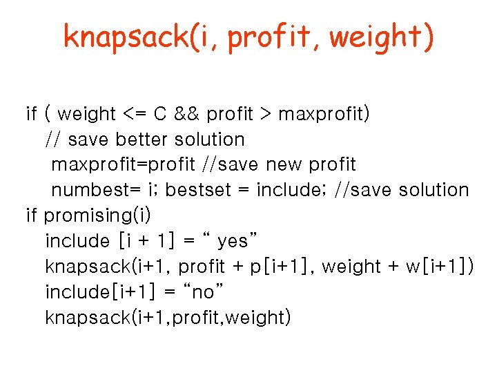 knapsack(i, profit, weight) if ( weight <= C && profit > maxprofit) // save knapsack(i, profit, weight) if ( weight <= C && profit > maxprofit) // save