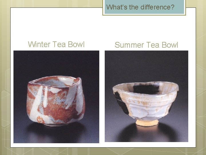 What’s the difference? Winter Tea Bowl Summer Tea Bowl 