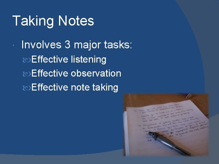 Taking Notes Involves 3 major tasks: Effective listening Effective observation Effective note taking 