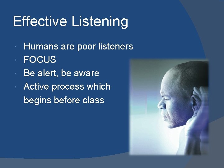 Effective Listening Humans are poor listeners FOCUS Be alert, be aware Active process which