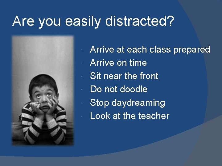 Are you easily distracted? Arrive at each class prepared Arrive on time Sit near