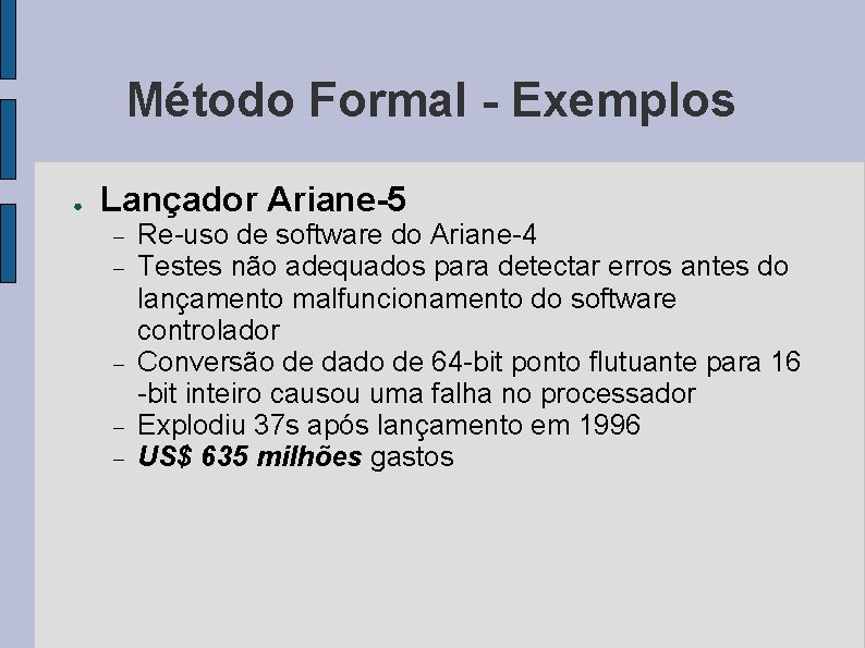 Método Formal - Exemplos ● Lançador Ariane-5 Re-uso de software do Ariane-4 Testes não