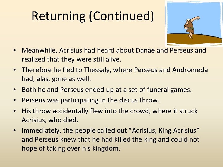 Returning (Continued) • Meanwhile, Acrisius had heard about Danae and Perseus and realized that
