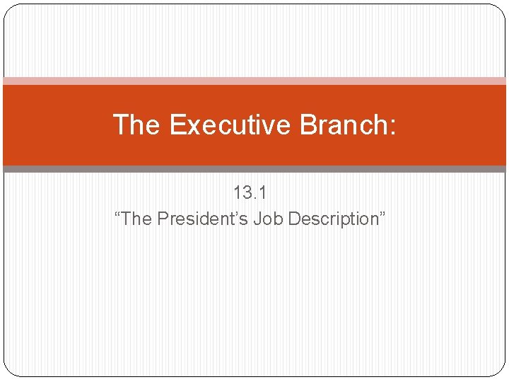 The Executive Branch: 13. 1 “The President’s Job Description” 