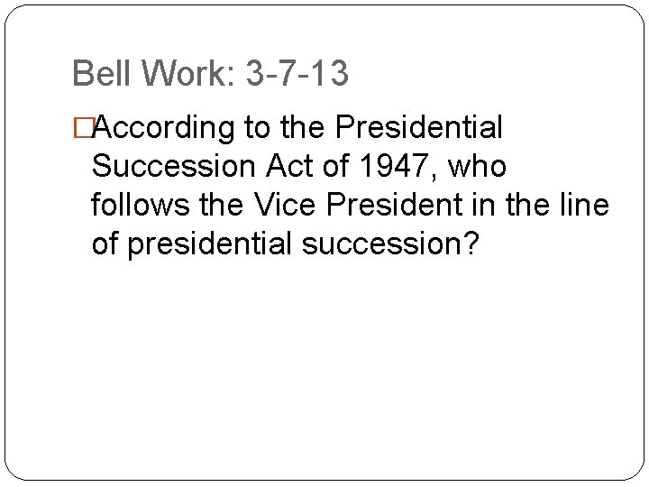 Bell Work: 3 -7 -13 �According to the Presidential Succession Act of 1947, who