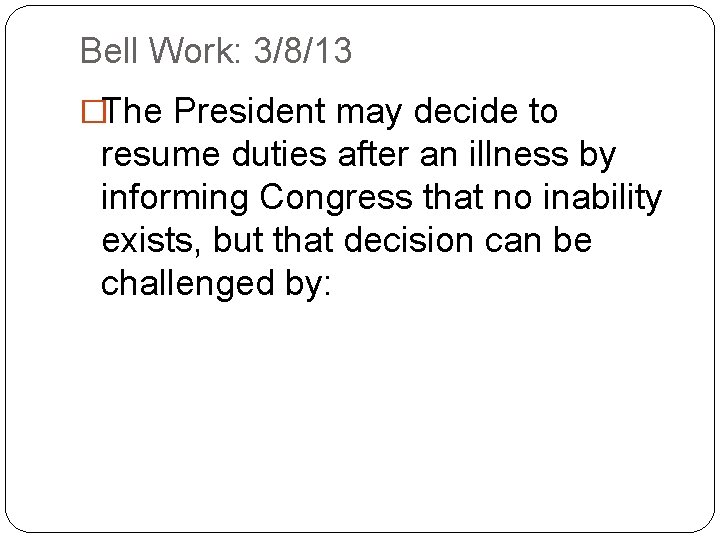 Bell Work: 3/8/13 �The President may decide to resume duties after an illness by