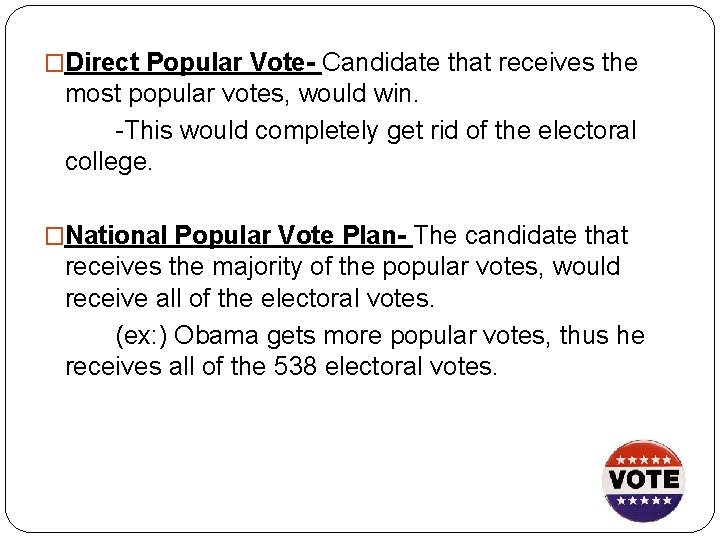 �Direct Popular Vote- Candidate that receives the most popular votes, would win. -This would