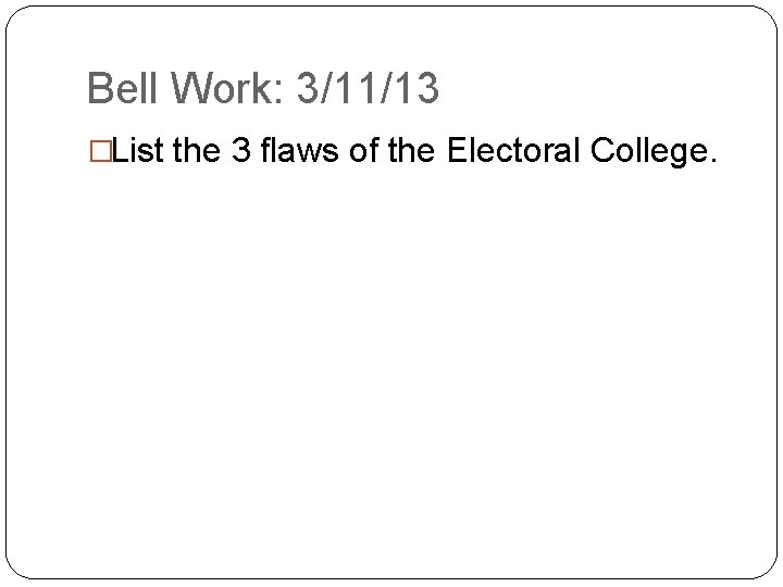 Bell Work: 3/11/13 �List the 3 flaws of the Electoral College. 