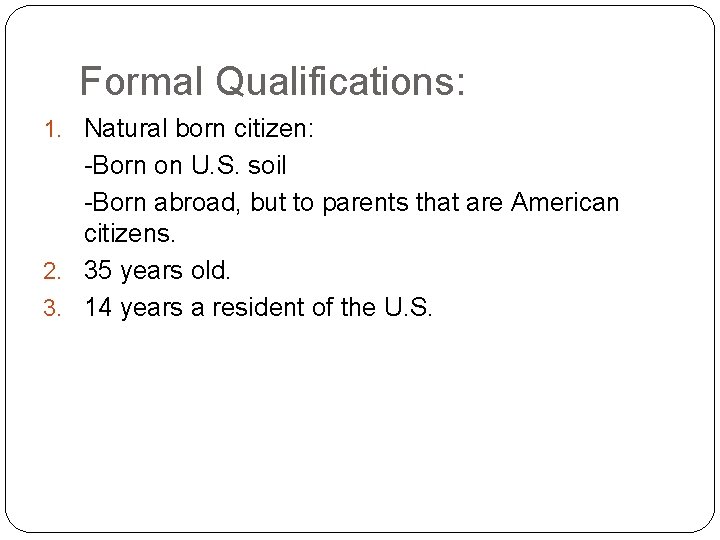 Formal Qualifications: 1. Natural born citizen: -Born on U. S. soil -Born abroad, but