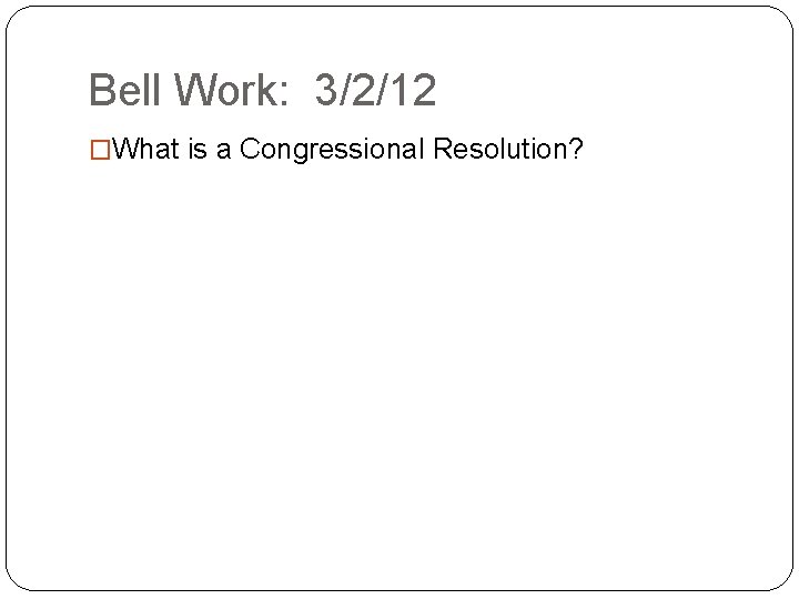 Bell Work: 3/2/12 �What is a Congressional Resolution? 