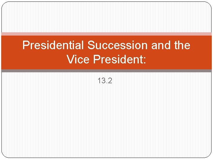 Presidential Succession and the Vice President: 13. 2 