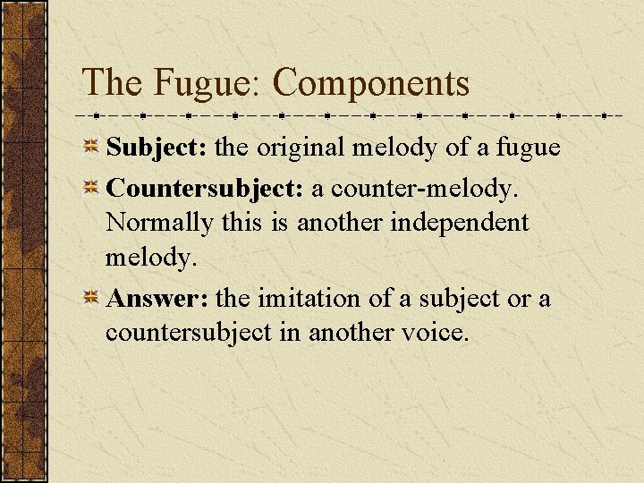 The Fugue: Components Subject: the original melody of a fugue Countersubject: a counter-melody. Normally