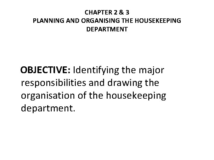 CHAPTER 2 & 3 PLANNING AND ORGANISING THE HOUSEKEEPING DEPARTMENT OBJECTIVE: Identifying the major