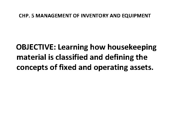 CHP. 5 MANAGEMENT OF INVENTORY AND EQUIPMENT OBJECTIVE: Learning how housekeeping material is classified