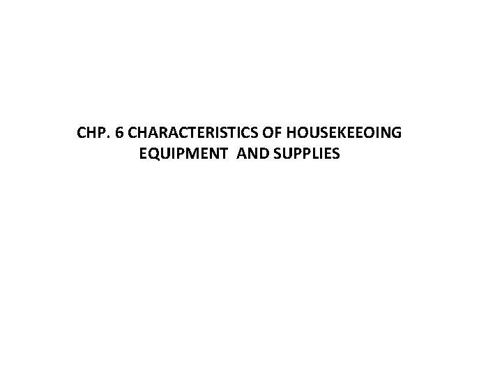CHP. 6 CHARACTERISTICS OF HOUSEKEEOING EQUIPMENT AND SUPPLIES 