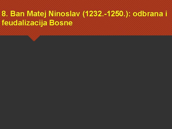 8. Ban Matej Ninoslav (1232. -1250. ): odbrana i feudalizacija Bosne 