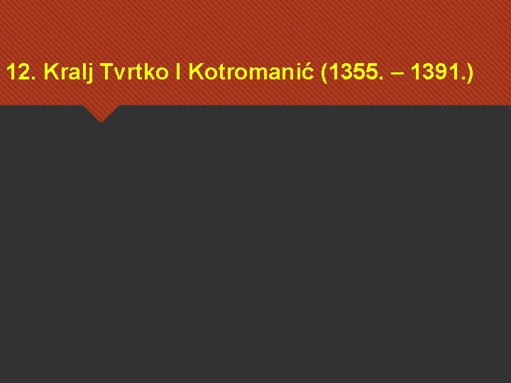 12. Kralj Tvrtko I Kotromanić (1355. – 1391. ) 