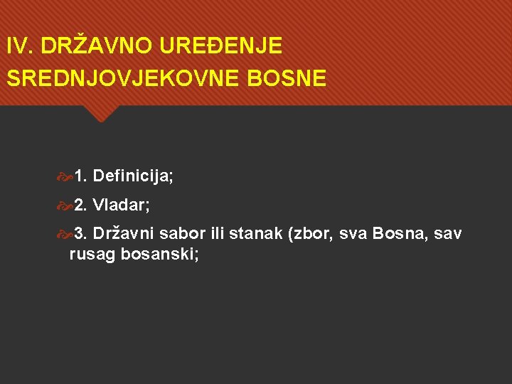 IV. DRŽAVNO UREĐENJE SREDNJOVJEKOVNE BOSNE 1. Definicija; 2. Vladar; 3. Državni sabor ili stanak