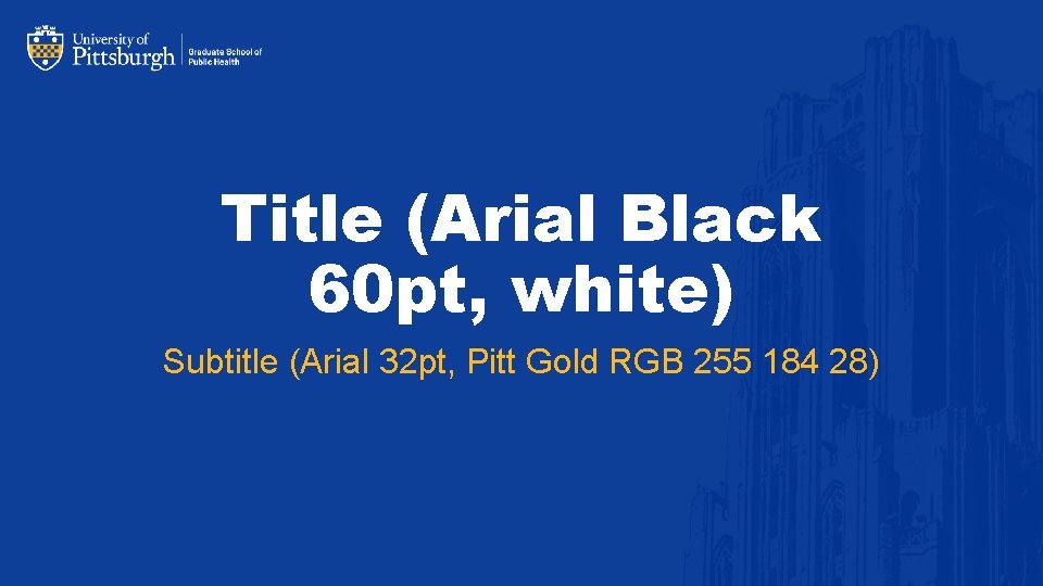 Title (Arial Black 60 pt, white) Subtitle (Arial 32 pt, Pitt Gold RGB 255