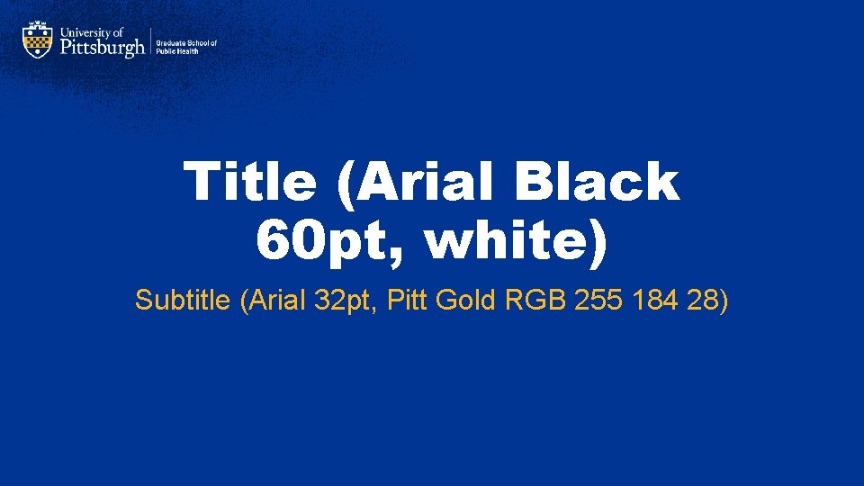Title (Arial Black 60 pt, white) Subtitle (Arial 32 pt, Pitt Gold RGB 255