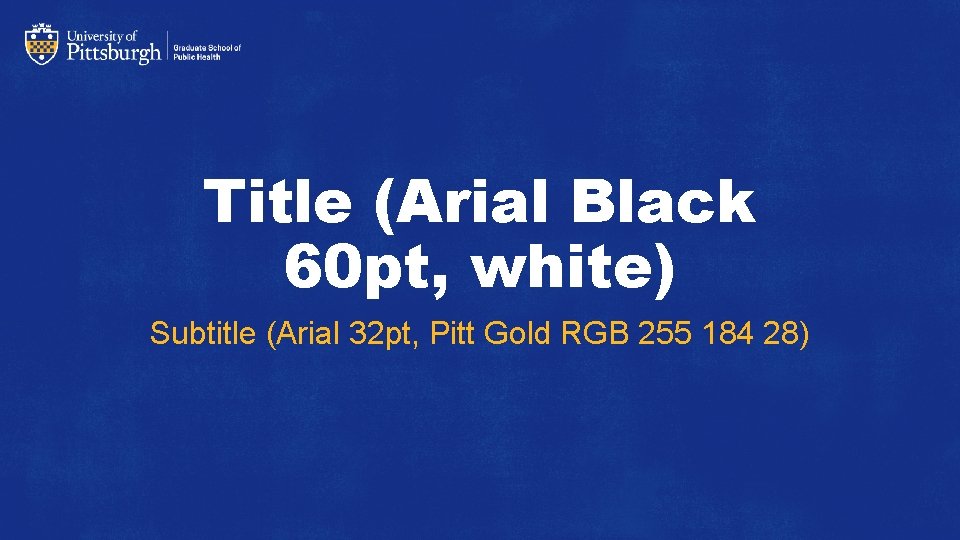 Title (Arial Black 60 pt, white) Subtitle (Arial 32 pt, Pitt Gold RGB 255