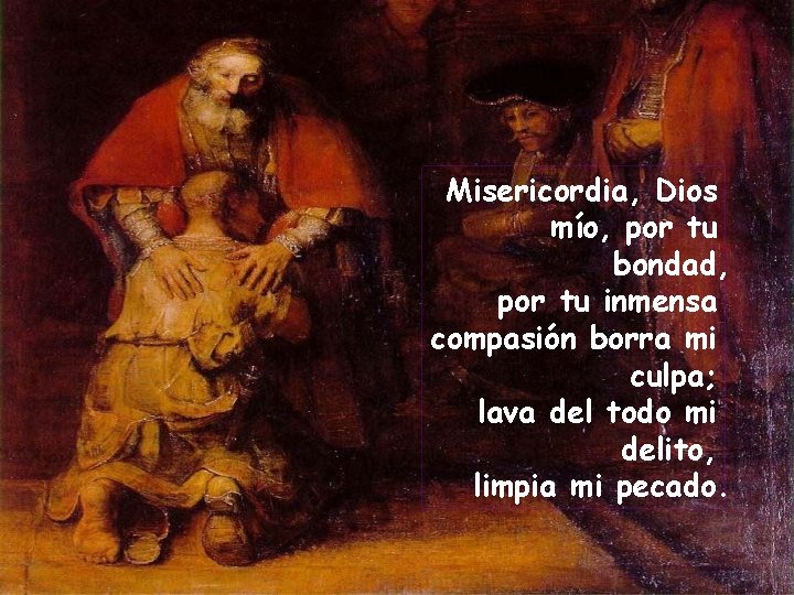 Misericordia, Dios mío, por tu bondad, por tu inmensa compasión borra mi culpa; lava